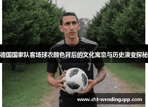 德国国家队客场球衣颜色背后的文化寓意与历史演变探秘