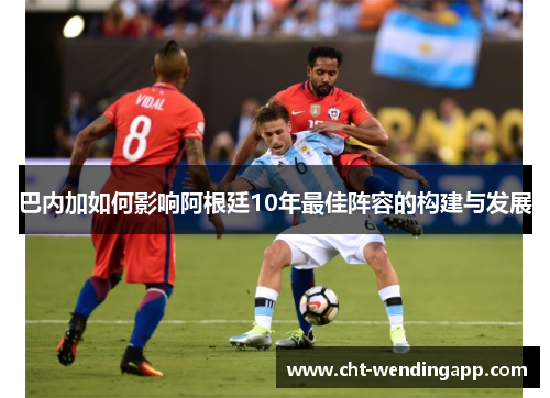 巴内加如何影响阿根廷10年最佳阵容的构建与发展
