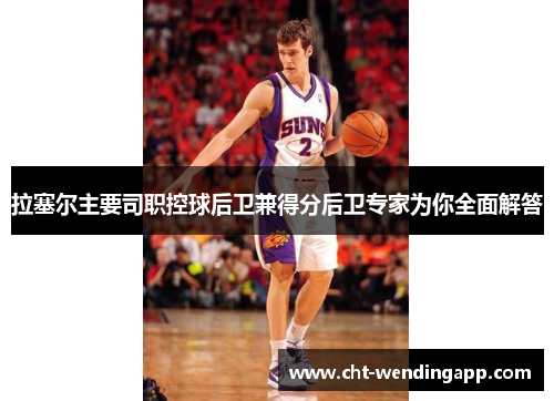 拉塞尔主要司职控球后卫兼得分后卫专家为你全面解答