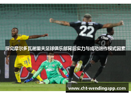 探究摩尔多瓦谢里夫足球俱乐部背后实力与成功运作模式因素