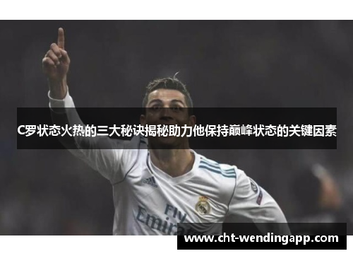 C罗状态火热的三大秘诀揭秘助力他保持巅峰状态的关键因素