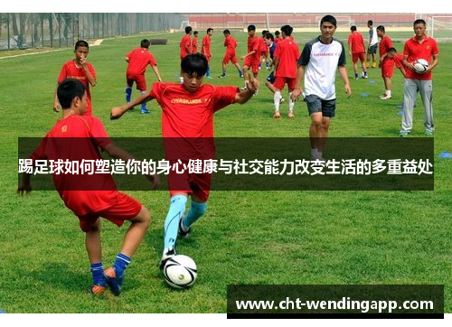 踢足球如何塑造你的身心健康与社交能力改变生活的多重益处