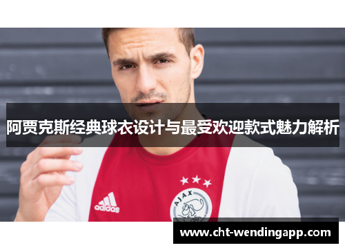 阿贾克斯经典球衣设计与最受欢迎款式魅力解析