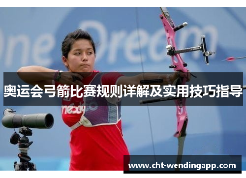 奥运会弓箭比赛规则详解及实用技巧指导