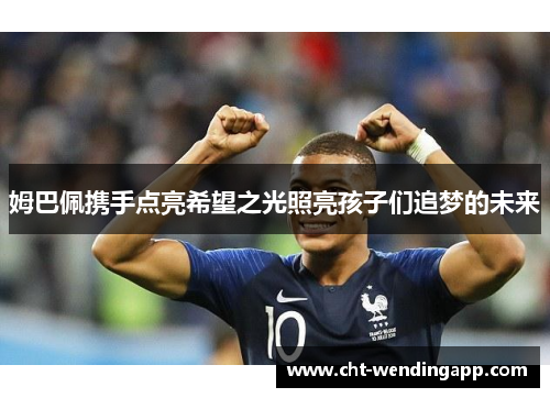 姆巴佩携手点亮希望之光照亮孩子们追梦的未来