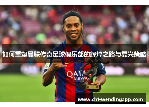 如何重塑曼联传奇足球俱乐部的辉煌之路与复兴策略