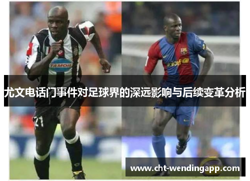 尤文电话门事件对足球界的深远影响与后续变革分析
