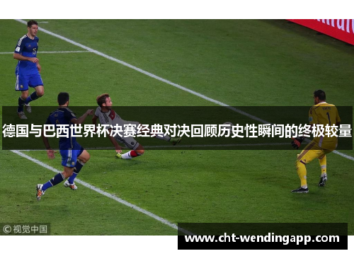 德国与巴西世界杯决赛经典对决回顾历史性瞬间的终极较量