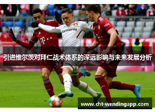 引进维尔茨对拜仁战术体系的深远影响与未来发展分析