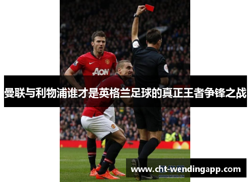 曼联与利物浦谁才是英格兰足球的真正王者争锋之战