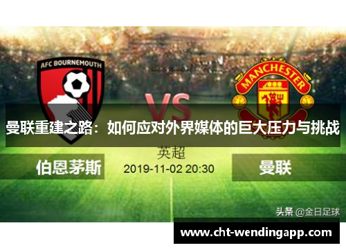 曼联重建之路：如何应对外界媒体的巨大压力与挑战