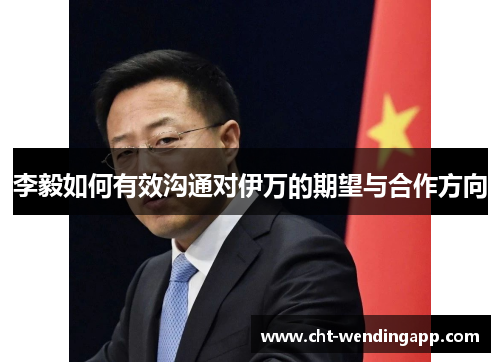 李毅如何有效沟通对伊万的期望与合作方向