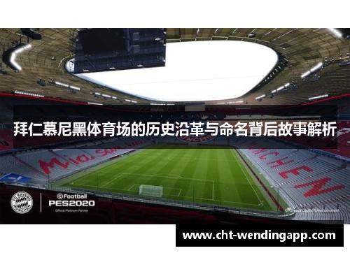拜仁慕尼黑体育场的历史沿革与命名背后故事解析
