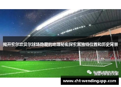 揭开索尔坎贝尔球场隐藏的地理秘密探索其独特位置和历史背景