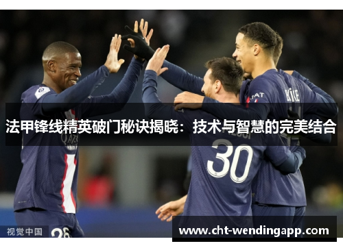 法甲锋线精英破门秘诀揭晓：技术与智慧的完美结合