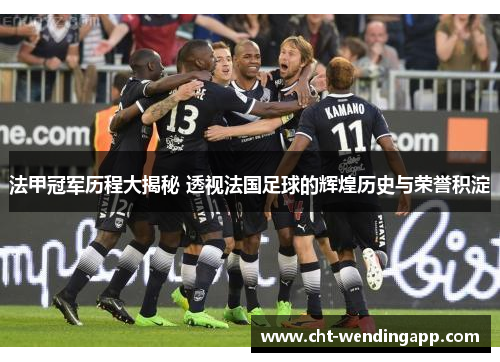 法甲冠军历程大揭秘 透视法国足球的辉煌历史与荣誉积淀