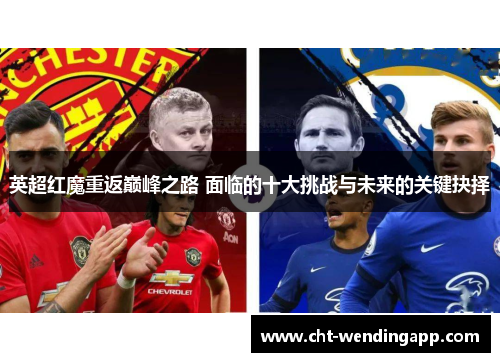 英超红魔重返巅峰之路 面临的十大挑战与未来的关键抉择 英超红魔重返巅峰之路 面临的十大挑战与未来的关键抉择