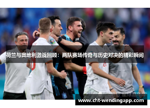 荷兰与奥地利激战回顾：两队赛场传奇与历史对决的精彩瞬间