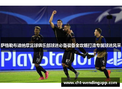 萨格勒布迪纳摩足球俱乐部球迷必备装备全攻略打造专属球迷风采