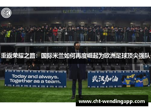 重返荣耀之路：国际米兰如何再度崛起为欧洲足球顶尖强队