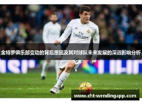 金特罗俱乐部变动的背后原因及其对球队未来发展的深远影响分析 金特罗俱乐部变动的背后原因及其对球队未来发展的深远影响分析