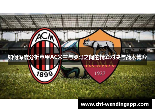 如何深度分析意甲AC米兰与罗马之间的精彩对决与战术博弈