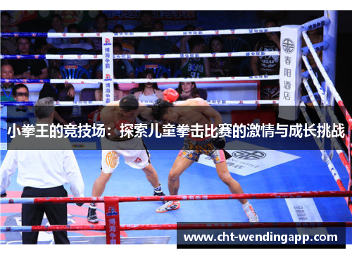 小拳王的竞技场:探索儿童拳击比赛的激情与成长挑战 小拳王的竞技场:探索儿童拳击比赛的激情与成长挑战
