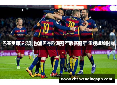 巴塞罗那逆袭利物浦勇夺欧洲冠军联赛冠军 重现辉煌时刻 巴塞罗那逆袭利物浦勇夺欧洲冠军联赛冠军 重现辉煌时刻