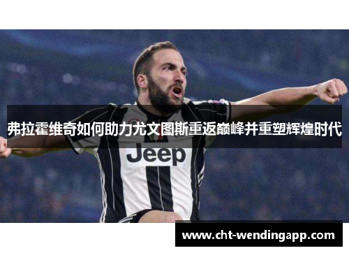 弗拉霍维奇如何助力尤文图斯重返巅峰并重塑辉煌时代 弗拉霍维奇如何助力尤文图斯重返巅峰并重塑辉煌时代