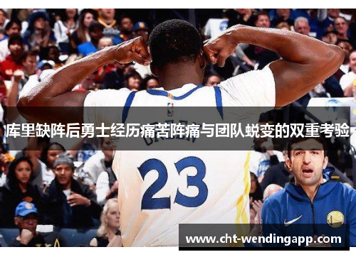 库里缺阵后勇士经历痛苦阵痛与团队蜕变的双重考验 库里缺阵后勇士经历痛苦阵痛与团队蜕变的双重考验