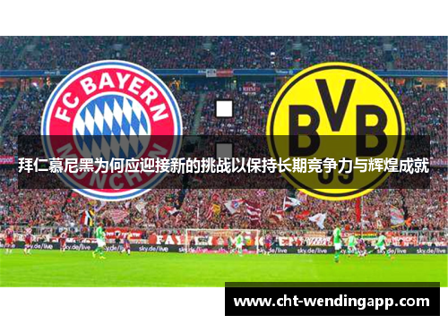 拜仁慕尼黑为何应迎接新的挑战以保持长期竞争力与辉煌成就 拜仁慕尼黑为何应迎接新的挑战以保持长期竞争力与辉煌成就