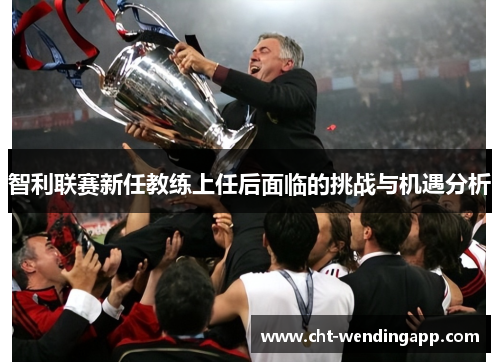 智利联赛新任教练上任后面临的挑战与机遇分析