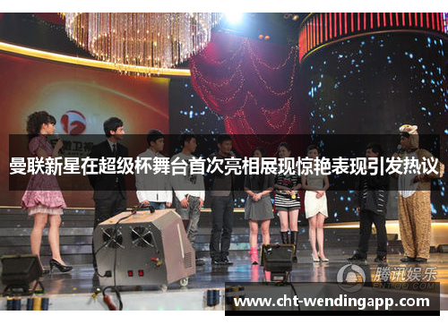 曼联新星在超级杯舞台首次亮相展现惊艳表现引发热议 曼联新星在超级杯舞台首次亮相展现惊艳表现引发热议