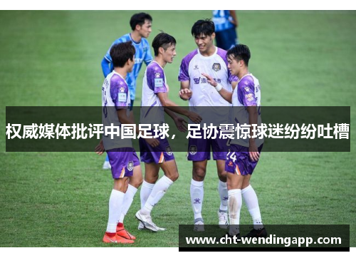 权威媒体批评中国足球,足协震惊球迷纷纷吐槽 权威媒体批评中国足球,足协震惊球迷纷纷吐槽