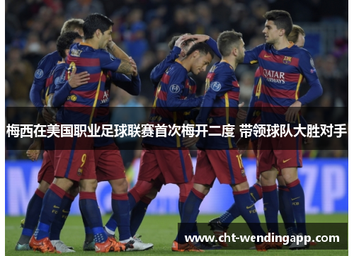 梅西在美国职业足球联赛首次梅开二度 带领球队大胜对手 梅西在美国职业足球联赛首次梅开二度 带领球队大胜对手
