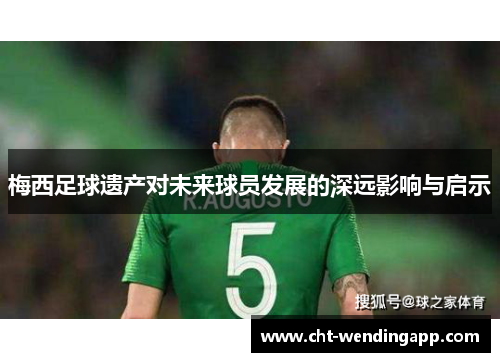 梅西足球遗产对未来球员发展的深远影响与启示