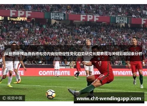 从世界杯预选赛看德布劳内竞技稳定性变化趋势研究长期表现与关键影响因素分析 从世界杯预选赛看德布劳内竞技稳定性变化趋势研究长期表现与关键影响因素分析