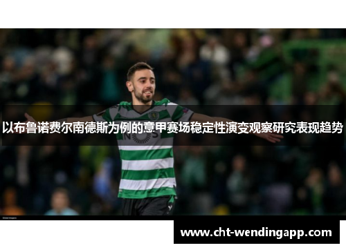 以布鲁诺费尔南德斯为例的意甲赛场稳定性演变观察研究表现趋势 以布鲁诺费尔南德斯为例的意甲赛场稳定性演变观察研究表现趋势