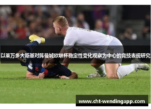 以莱万多夫斯基对阵曼城欧联杯稳定性变化观察为中心的竞技表现研究 以莱万多夫斯基对阵曼城欧联杯稳定性变化观察为中心的竞技表现研究