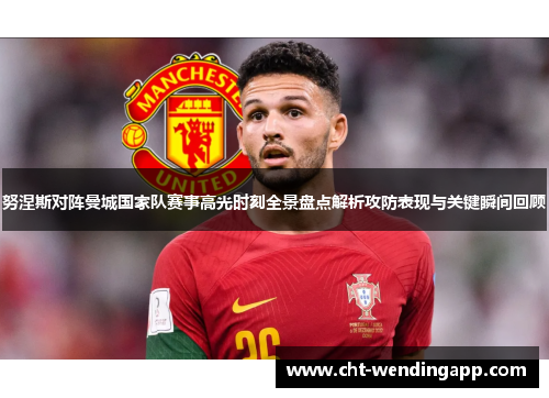 努涅斯对阵曼城国家队赛事高光时刻全景盘点解析攻防表现与关键瞬间回顾