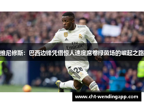 维尼修斯：巴西边锋凭借惊人速度席卷绿茵场的崛起之路