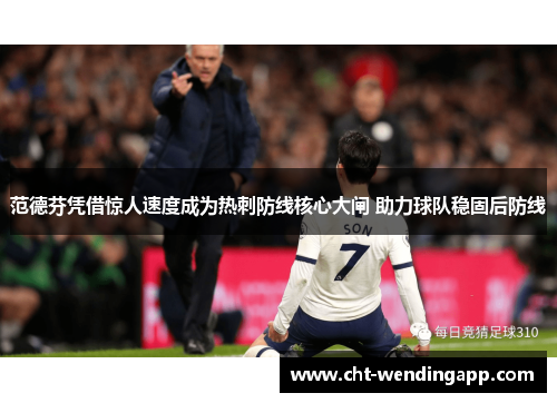 范德芬凭借惊人速度成为热刺防线核心大闸 助力球队稳固后防线