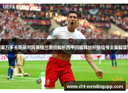 莱万多夫斯基对阵英格兰表现解析西甲回暖释放积极信号全面解读