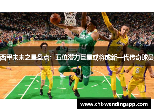 西甲未来之星盘点：五位潜力巨星或将成新一代传奇球员