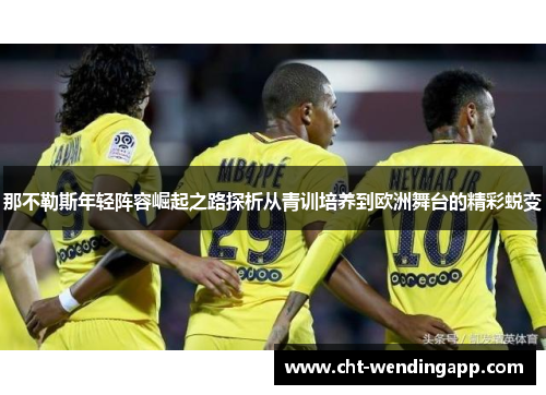 那不勒斯年轻阵容崛起之路探析从青训培养到欧洲舞台的精彩蜕变