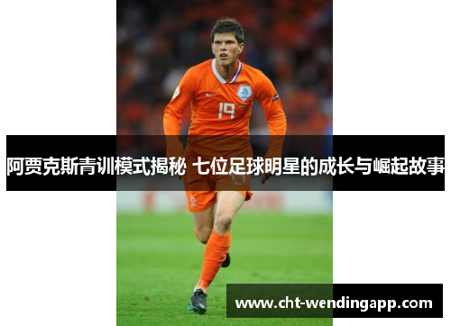 阿贾克斯青训模式揭秘 七位足球明星的成长与崛起故事 阿贾克斯青训模式揭秘 七位足球明星的成长与崛起故事
