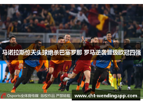 马诺拉斯惊天头球绝杀巴塞罗那 罗马逆袭晋级欧冠四强 马诺拉斯惊天头球绝杀巴塞罗那 罗马逆袭晋级欧冠四强
