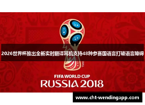 2026世界杯推出全新实时翻译耳机支持48种参赛国语言打破语言障碍