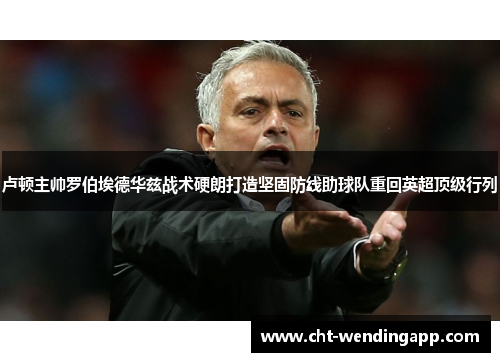 卢顿主帅罗伯埃德华兹战术硬朗打造坚固防线助球队重回英超顶级行列 卢顿主帅罗伯埃德华兹战术硬朗打造坚固防线助球队重回英超顶级行列