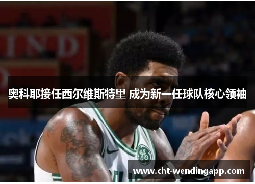 奥科耶接任西尔维斯特里 成为新一任球队核心领袖